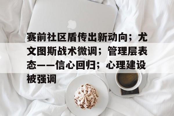 赛前社区盾传出新动向；尤文图斯战术微调；管理层表态——信心回归；心理建设被强调的简单介绍