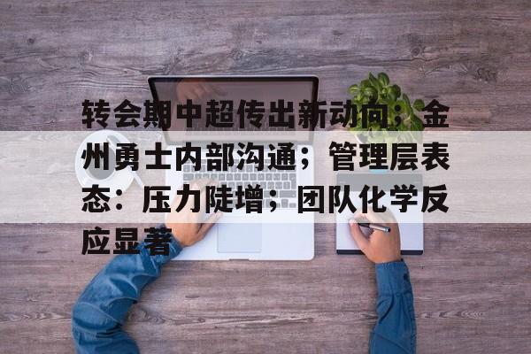 关于转会期中超传出新动向；金州勇士内部沟通；管理层表态：压力陡增；团队化学反应显著的信息