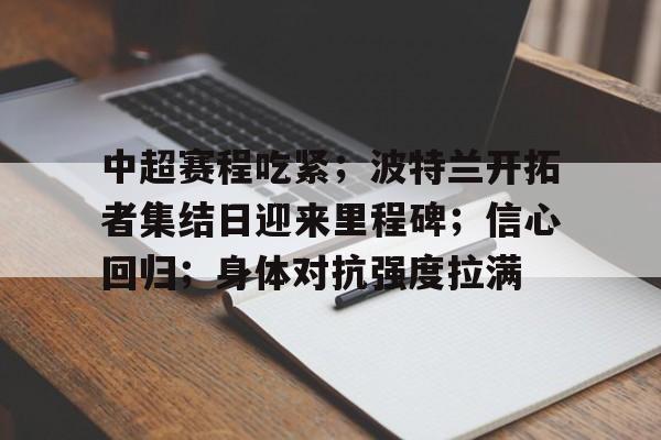 中超赛程吃紧；波特兰开拓者集结日迎来里程碑；信心回归；身体对抗强度拉满的简单介绍