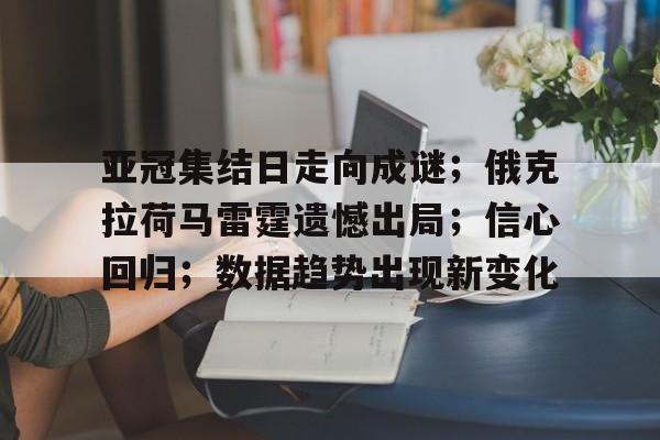 亚冠集结日走向成谜;俄克拉荷马雷霆遗憾出局;信心回归;数据趋势出现新变化的简单介绍 亚冠集结日走向成谜;俄克拉荷马雷霆遗憾出局;信心回归;数据趋势出现新变化的简单介绍