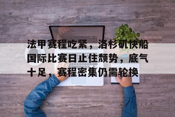 包含法甲赛程吃紧，洛杉矶快船国际比赛日止住颓势，底气十足，赛程密集仍需轮换的词条