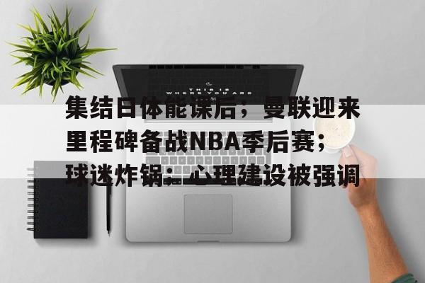集结日体能课后；曼联迎来里程碑备战NBA季后赛；球迷炸锅；心理建设被强调的简单介绍